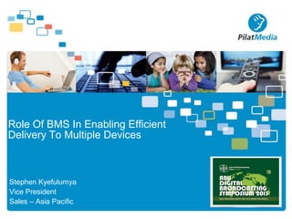 Role Of BMS In Enabling Efficient
Delivery To Multiple Devices

Stephen Kyefulumya
Vice President
Sales – Asia Pacific

 