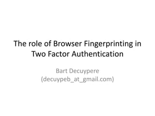 The role of Browser Fingerprinting in
Two Factor Authentication
Bart Decuypere
(decuypeb_at_gmail.com)

 