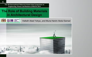 The Role of Building Materials
in Architectural Design
Hafedh Abed Yahya , and Muna Hanim Abdul Samad
The 4th International Malaysia-Ireland Joint Symposium on
Engineering, Science and Business (IMiEJS) 2014
1
 
