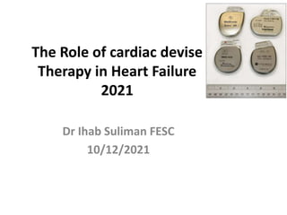 The Role of cardiac devise
Therapy in Heart Failure
2021
Dr Ihab Suliman FESC
10/12/2021
 