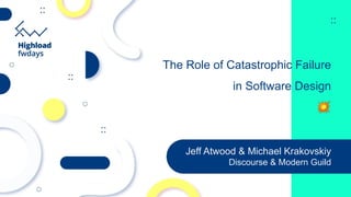 The Role of Catastrophic Failure
in Software Design
💥
Jeff Atwood & Michael Krakovskiy
Discourse & Modern Guild
 