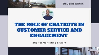 THE ROLE OF CHATBOTS IN
CUSTOMER SERVICE AND
ENGAGEMENT
Digital Marketing Expert
Douglas Duren
 