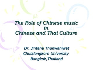 T he Role of Chinese music  in  Chinese and Thai Culture Dr. Jintana Thunwaniwat Chulalongkorn University   Bangkok,Thailand 