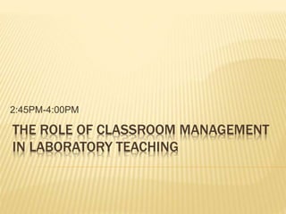 THE ROLE OF CLASSROOM MANAGEMENT
IN LABORATORY TEACHING
2:45PM-4:00PM
 