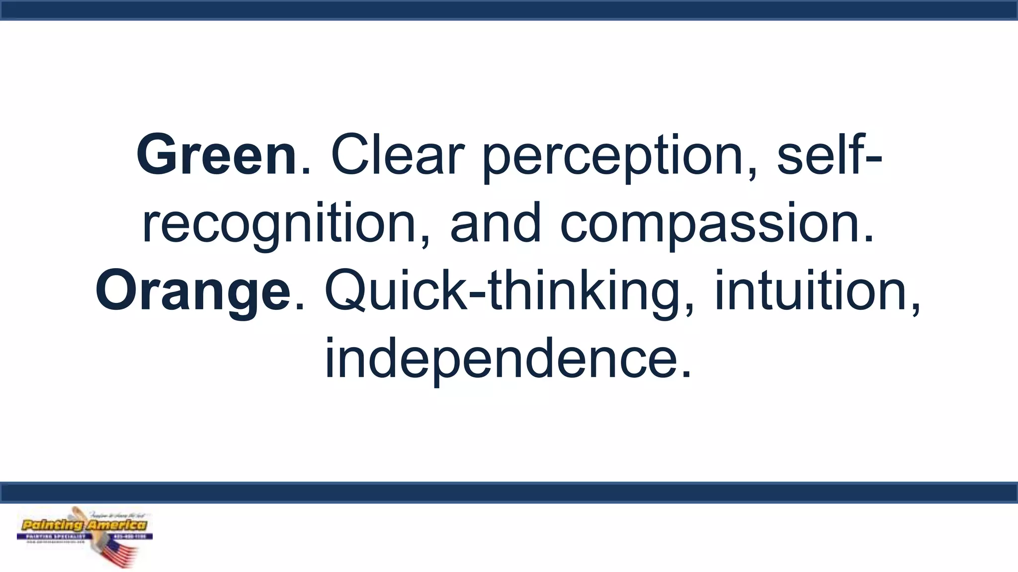 Green. Clear perception, self-recognition, 
and compassion. 
Orange. Quick-thinking, intuition, 
independence. 
 