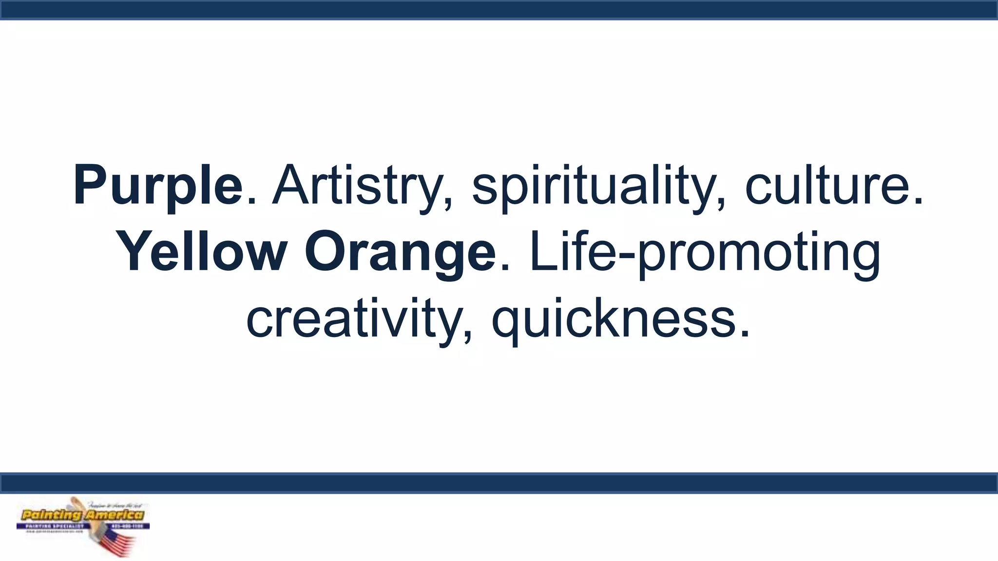 Purple. Artistry, spirituality, culture. 
Yellow Orange. Life-promoting 
creativity, quickness. 
 