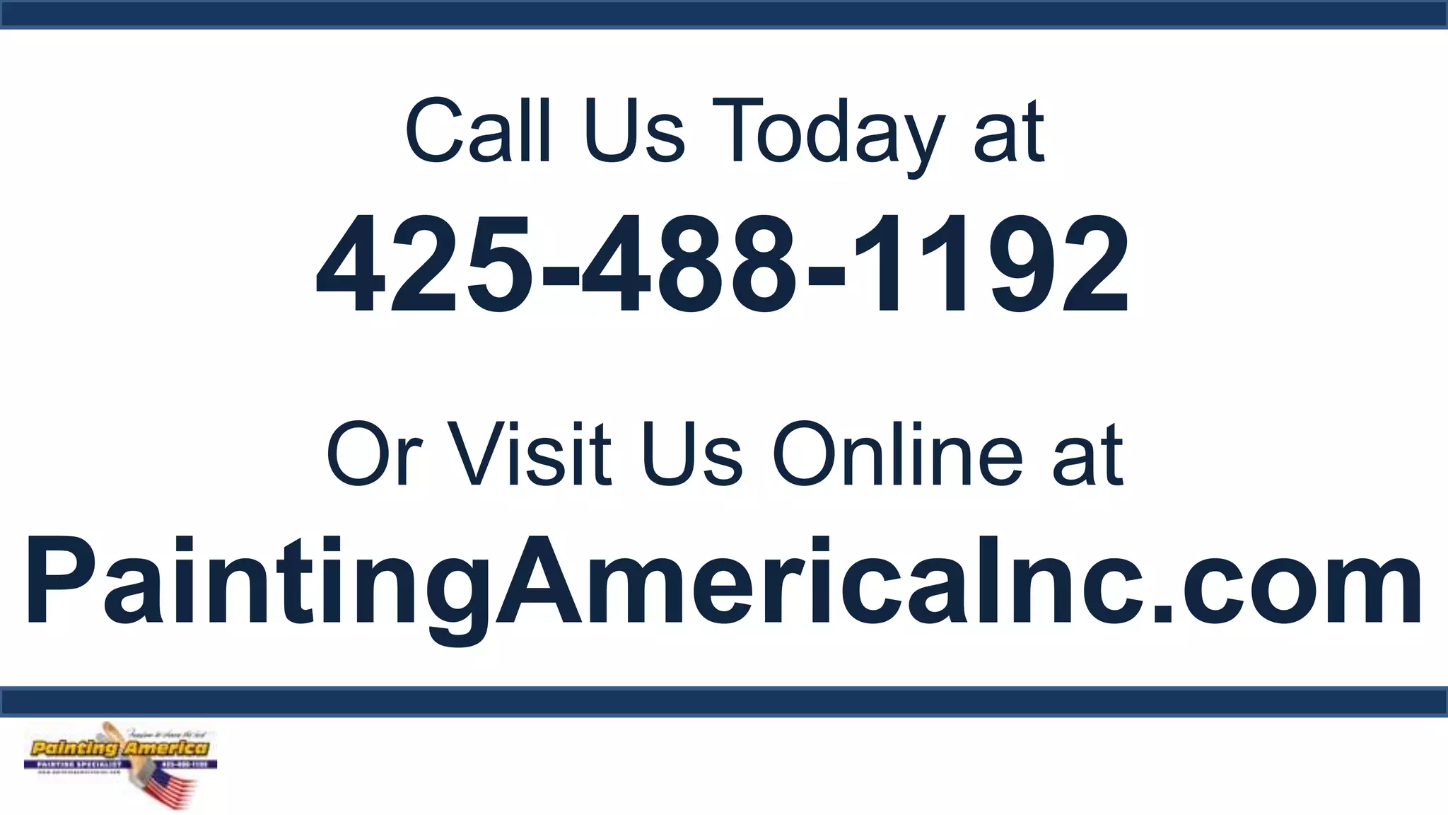 Call Us Today at 
425-488-1192 
Or Visit Us Online at 
PaintingAmericaInc.com 
