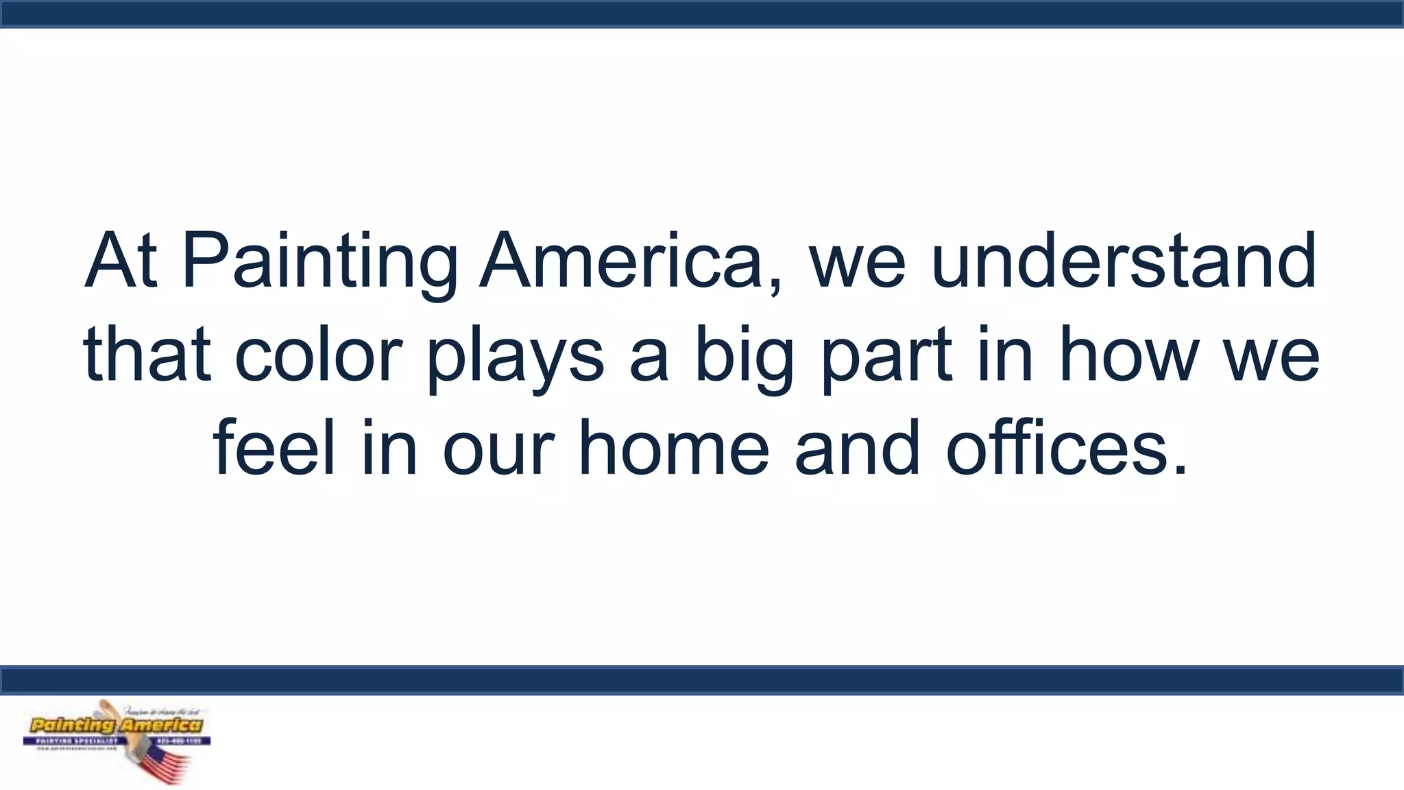 At Painting America, we understand 
that color plays a big part in how we 
feel in our home and offices. 
 