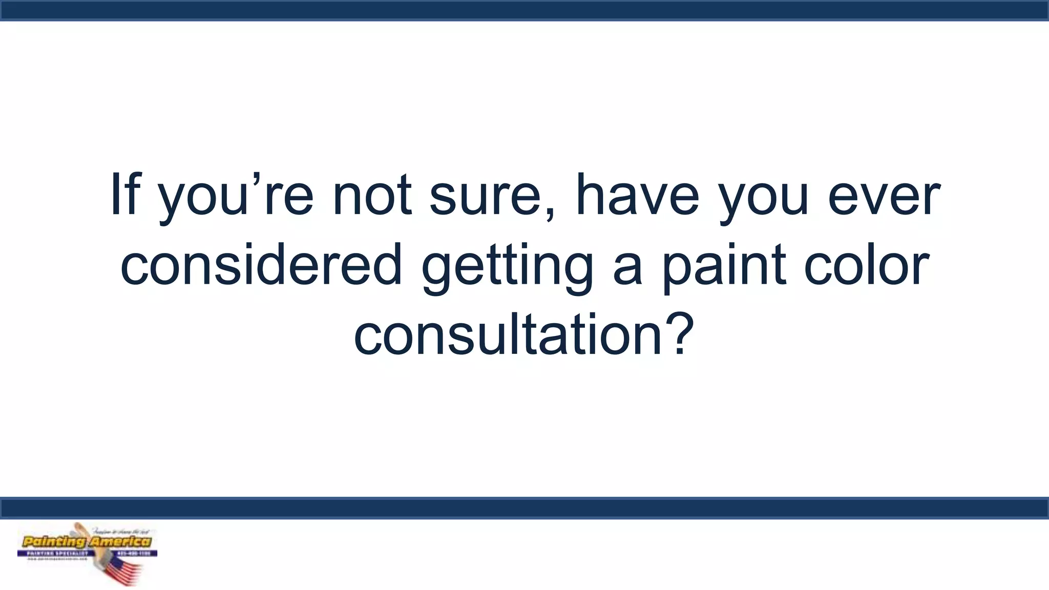 If you’re not sure, have you ever 
considered getting a paint color 
consultation? 
 