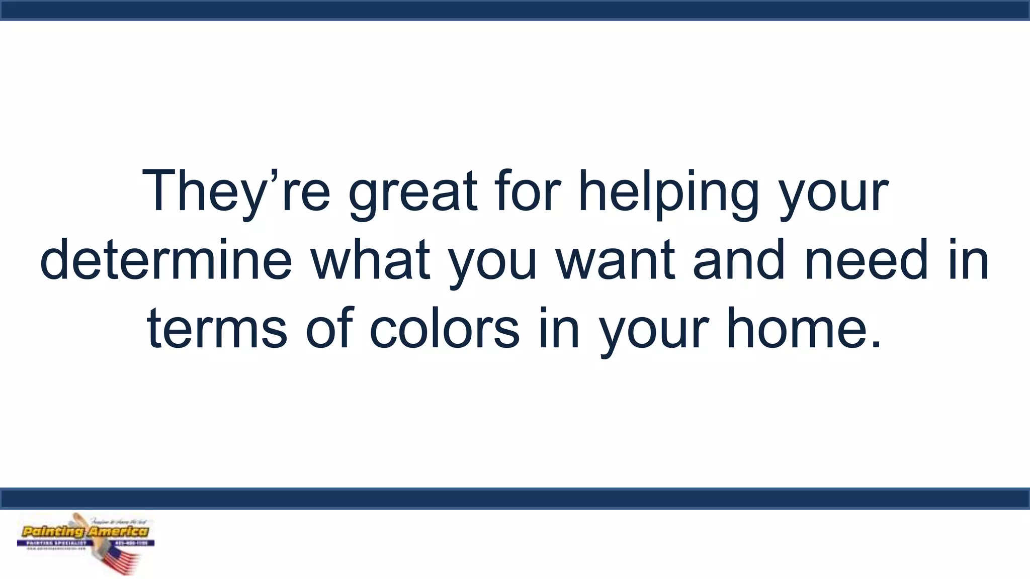 They’re great for helping your 
determine what you want and need in 
terms of colors in your home. 
 