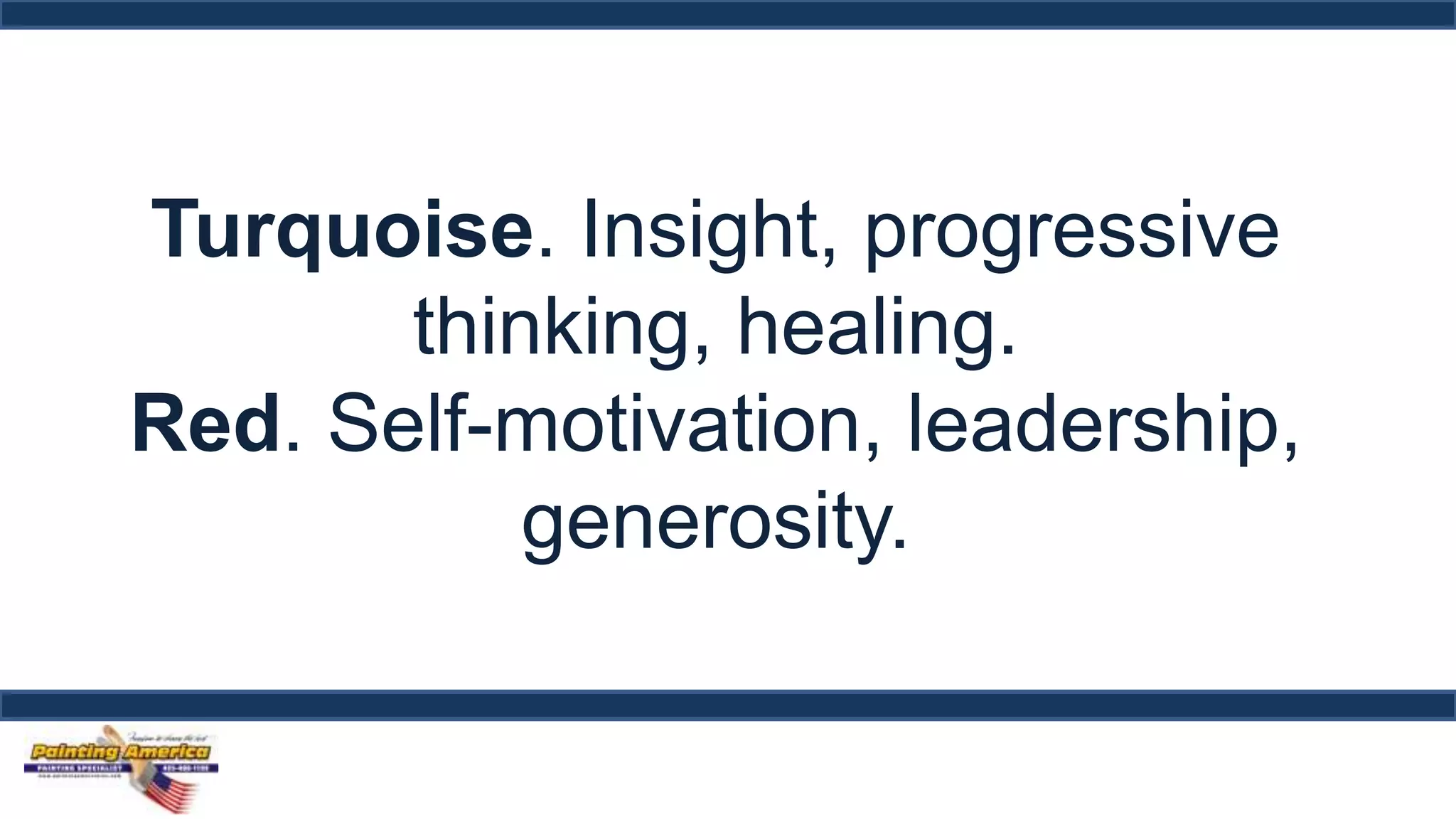 Turquoise. Insight, progressive 
thinking, healing. 
Red. Self-motivation, leadership, 
generosity. 
 