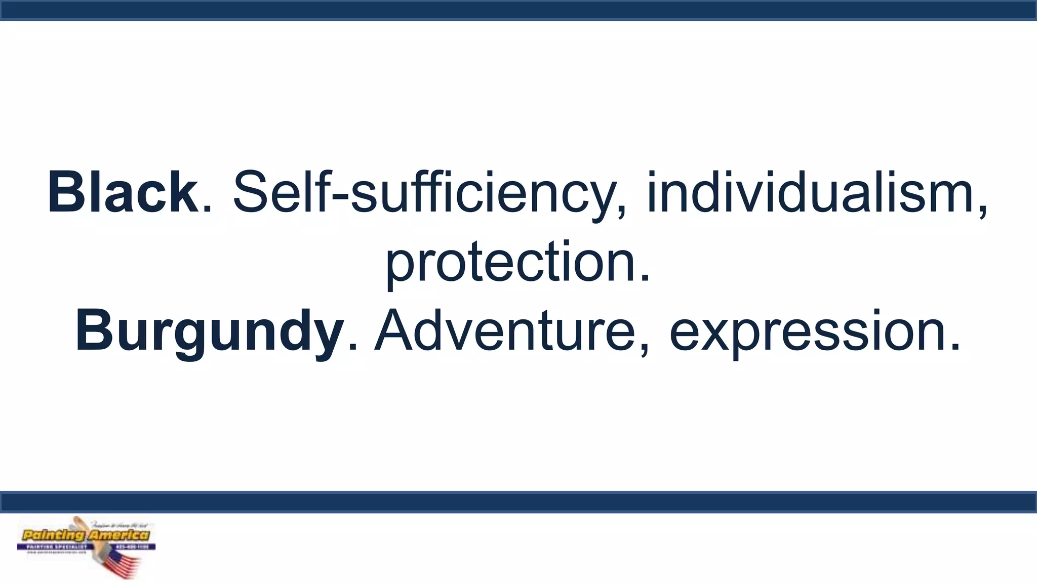 Black. Self-sufficiency, individualism, 
protection. 
Burgundy. Adventure, expression. 
 