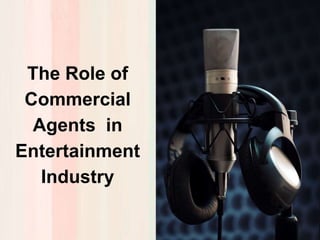 The Role of
Commercial
Agents in
Entertainment
Industry
 