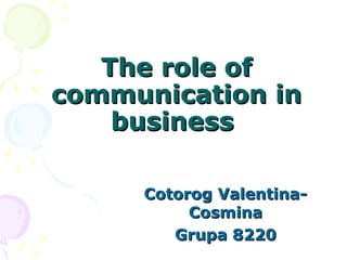 The role ofThe role of
communication incommunication in
businessbusiness
Cotorog Valentina-Cotorog Valentina-
CosminaCosmina
Grupa 8220Grupa 8220
 