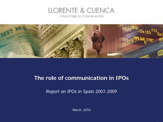 The role of communication in IPOs

    Report on IPOs in Spain 2007-2009


               -March, 2010-


                                        1
 