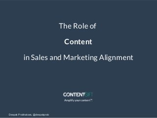 Amplify your content™.
Deepak Prabhakara, @deepakprab
The Role of
Content
in Sales and Marketing Alignment
 