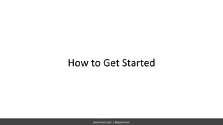 jasonmun.com | @jasonmun
How to Get Started
 