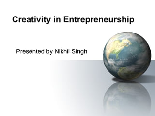 Creativity in Entrepreneurship

Presented by Nikhil Singh

 