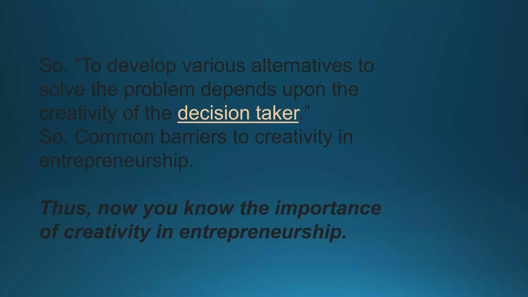 So, “To develop various alternatives to
solve the problem depends upon the
creativity of the decision taker.”
So, Common barriers to creativity in
entrepreneurship.
Thus, now you know the importance
of creativity in entrepreneurship.