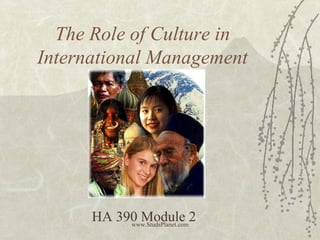 The Role of Culture in
International Management
HA 390 Module 2www.StudsPlanet.com
 
