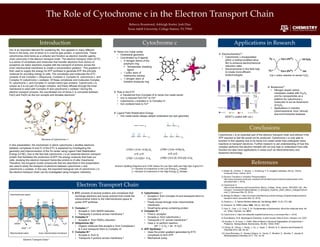 Conclusions
References
Introduction
Electron Transport Chain
The Role of Cytochrome c in the Electron Transport Chain
Rebecca Rosamond, Ashleigh Keeler, Josh Diaz
Texas A&M University, College Station, TX 77843
Iron is an important element for sustaining life. Iron appears in many different
forms in the body, one of which is in a heme type protein, a cytochrome. These
cytochromes bind heme as a cofactor and function as electron transfer agents,
most commonly in the electron transport chain. The electron transport chain (ETC)
is a series of complexes and molecules that transfer electrons from donors to
acceptors via redox reactions coupled with the transport of protons across the
inner mitochondrial membrane to create a concentration gradient.1 This gradient is
then used to supply the energy for ATP synthase to generate ATP, the principle
molecule for providing energy to cells. The complexes and molecules the ETC
consists of are Complex I, Ubiquinone, Complex II, Complex III, cytochrome c, and
Complex IV (cytochrome c oxidase). Of these complexes and molecules Complex
III, cytochrome c, and Complex IV contain heme type proteins. Cytochrome c is
unique as it is not part of a larger complex, and freely diffuses through the inner
membrane to react with Complex III and cytochrome c oxidase.2 During the
electron transport process, the coordinated iron of heme C is converted between
Fe(II) and Fe(III) as the iron accepts and donates electrons.1
Cytochrome c is an essential part of the electron transport chain and without it the
ATP required to fuel life would not be produced. Cytochrome c is only able to
function in this capacity due to its heme iron metal center that undergoes redox
reactions to transport electrons. Further research to aid understanding of how this
complex performs this electron transfer will not only help to understand how cells
function but also have applications in areas such as electrochemistry and
biosensor technology.
1) Weller, M.; Overton, T.; Rourke, J.; Armstrong, F. A. Inorganic chemistry, 6th ed.; Oxford
University Press: Oxford, 2014.
2) Electron Transfers in Oxidative Phosphorylation.
http://www.chemistry.wustl.edu/~edudev/LabTutorials/Cytochromes/moviedescription.html
(accessed Mar 7, 2019).
3) Cytochrome C.
https://chem.libretexts.org/Courses/Saint_Mary's_College,_Notre_Dame,_IN/CHEM_342:_Bio-
inorganic_Chemistry/Chapters/Metals_in_Biological_Systems_(Saint_Mary's_College)/Cytochr
ome_C (accessed Mar 23, 2019).
4) Biology for Majors I. https://courses.lumenlearning.com/wm-biology1/chapter/reading-electron-
transport-chain/ (accessed Mar 23, 2019).
5) Sazanov, L. A. Nature Reviews Molecular Cell Biology 2015, 16 (6), 375–388.
6) Wikström, M. FEBS Letters 1984, 169 (2), 300–304.
7) Voet, D.; Voet, J. G.; Pratt, C. W. Fundamentals of biochemistry: life at the molecular level, 4th
ed.; Wiley: Hoboken, NJ, 2013.
8) Cytochrome b. https://en.wikipedia.org/wiki/Cytochrome_b (accessed Mar 7, 2019).
9) Roat-Malone, R.M. Bioinorganic Chemistry- a short course; Wiley & Sons: Hoboken, NJ, 2007.
10) Xinshan, K. & Carey, J. (1999). Role of Heme in Structural Organization of Cytochrome c
Probed by Semisynthesis. Biochemistry, 38 (48), 15944-15951.
11) Zhang, M.; Zheng, J.; Wang, J.; Xu, J.; Hayat, T.; Alharbi, N. S. Sensors and Actuators B:
Chemical 2019, 282, 85–95.
12) López-Bernabeu, S.; Gamero-Quijano, A.; Huerta, F.; Morallón, E.; Montilla, F. Journal of
Electroanalytical Chemistry 2017, 793, 34–40.
Cytochrome c
In this presentation, the mechanism in which cytochrome c shuttles electrons
between complexes III and IV of the ETC is explained by investigating the
geometry and interconversion of the Fe center using Ligand Field Stabilization
Energy (LFSE). Due to the fact that cytochrome c is an essential electron transport
protein that facilitates the production of ATP, the energy molecule that fuels our
cells, studying this electron transport heme-like protein is of utter importance.
Therefore, the inorganic model compounds that are described in this presentation
are used to study the transport of electrons between cytochrome c and
cytochrome c oxidase. In this way, the important biological role of cytochrome c in
the electron transport chain can be investigated using inorganic chemistry.
Structure of Cytochrome c 3
 ETC consists of several proteins and complexes that
exchange electrons and pump protons from inside the
mitochondrial matrix to the intermembrane space to
power ATP synthase
 Complex I 5
• Accepts e- from NADH reduction
• Transports 4 protons across membrane 6
 Complex II 7
• Accepts e- from FADH2 reduction
 Ubiquinone (Q) 2
• Organic molecule that accepts e- from Complexes I
& II and transports them to Complex III
 Complex III 8
• Accepts e- from Q
• Transports 4 protons across membrane 6
Applications in Research
 Role in the ETC
• e- transferred from Complex III to heme iron metal center
• Iron is reduced from Fe3+ to Fe2+
• Cytochrome c transfers e- to Complex IV
• Iron oxidized back to Fe3+
 Ligand Field Stabilization Energy
• Iron metal center always adopts octahedral low spin geometry
 Biosensors11
• Nitrogen doped carbon
nanotubes coated with Fe3O4
and Au nanoparticles as a
platform for cytochrome c
molecules to act as biosensors
of H2O2
• Applications in industry
(pharmaceutical, food, clinical)
and environmental analyses
Electron Transport Chain 4
 Cytochrome c 2
• Accepts e- from Complex III and transports them to
Complex IV
• Freely moves through inner mitochondrial
membrane
• Small heme group containing protein
 Complex IV 2
• Final e- acceptor
• Accepts e- from cytochrome c
• Transports 2 H+ across membrane 6
• Uses e- to perform reaction:
2H+ + ½ O2 + 2e-  H2O
 ATP Synthase 2
• Uses the proton gradient generated by ETC
complexes to form ATP
• Mechanical pump
Electron Splitting Diagrams and LFSE Values for Low Spin (left) and High Spin (right) Fe3+
x = Number of d-electrons in the Low Energy t2g Orbitals
y = Number of d-electrons in the High Energy eg Orbitals
 Electrochemistry12
• Cytochrome c encapsulated
within a methyl-modified silica
film to enhance electrochemical
reduction rates
• Advancements in this field help
to create more efficient
biotechnologies
 Heme iron metal center
• Octahedral geometry
• Coordinated by 6 ligands
o 4 nitrogen atoms of the
porphyrin ring
 Tetradentate chelating
ligand
o 1 sulfur atom of
methionine residue
o 1 nitrogen atom of
histidine imidazole ring
NCNT’s coated with cyt c
Cyt c redox reaction to sense H2O2
 