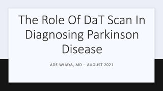 The Role Of DaT Scan In
Diagnosing Parkinson
Disease
ADE WIJAYA, MD – AUGUST 2021
 