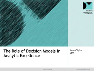 @jamet123 #decisionmgt © 2016 Decision Management Solutions
James Taylor
CEOThe Role of Decision Models in
Analytic Excellence
 