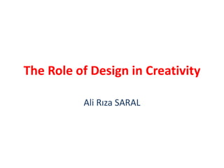 The Role of Design in Creativity
Ali Rıza SARAL
 