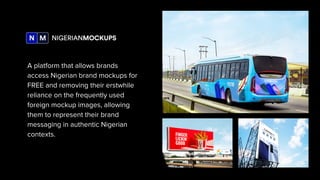 A platform that allows brands
access Nigerian brand mockups for
FREE and removing their erstwhile
reliance on the frequent...