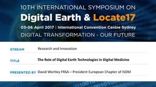 Research and Innovation
David Wortley FRSA – President European Chapter of ISDM
The Role of Digital Earth Technologies in Digital Medicine
 