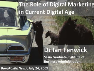 The Role of Digital Marketing in Current Digital Age Dr Ian Fenwick Sasin Graduate Institute of Business Administration BangkokBizNews, July 24, 2009 NPS Photo 
