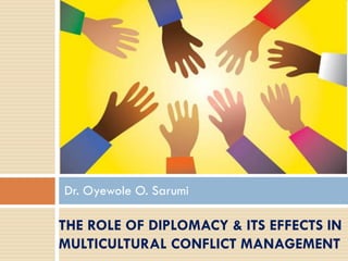 THE ROLE OF DIPLOMACY & ITS EFFECTS IN
MULTICULTURAL CONFLICT MANAGEMENT
Dr. Oyewole O. Sarumi
 