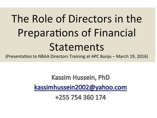 The	Role	of	Directors	in	the	
Prepara3ons	of	Financial	
Statements	
(Presenta3on	to	NBAA	Directors	Training	at	APC	Bunju	–	March	19,	2016)	
 