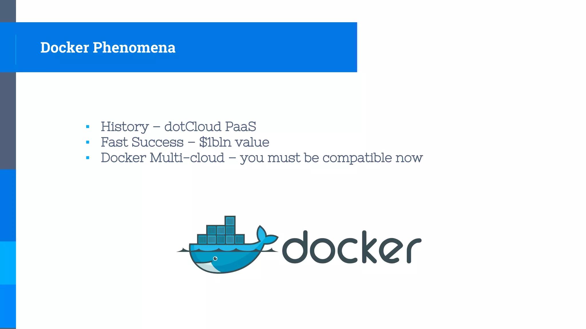 Docker Phenomena
▪ History – dotCloud PaaS
▪ Fast Success – $1bln value
▪ Docker Multi-cloud – you must be compatible now