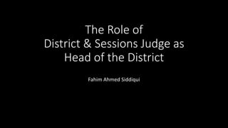 The Role of
District & Sessions Judge as
Head of the District
Fahim Ahmed Siddiqui
 