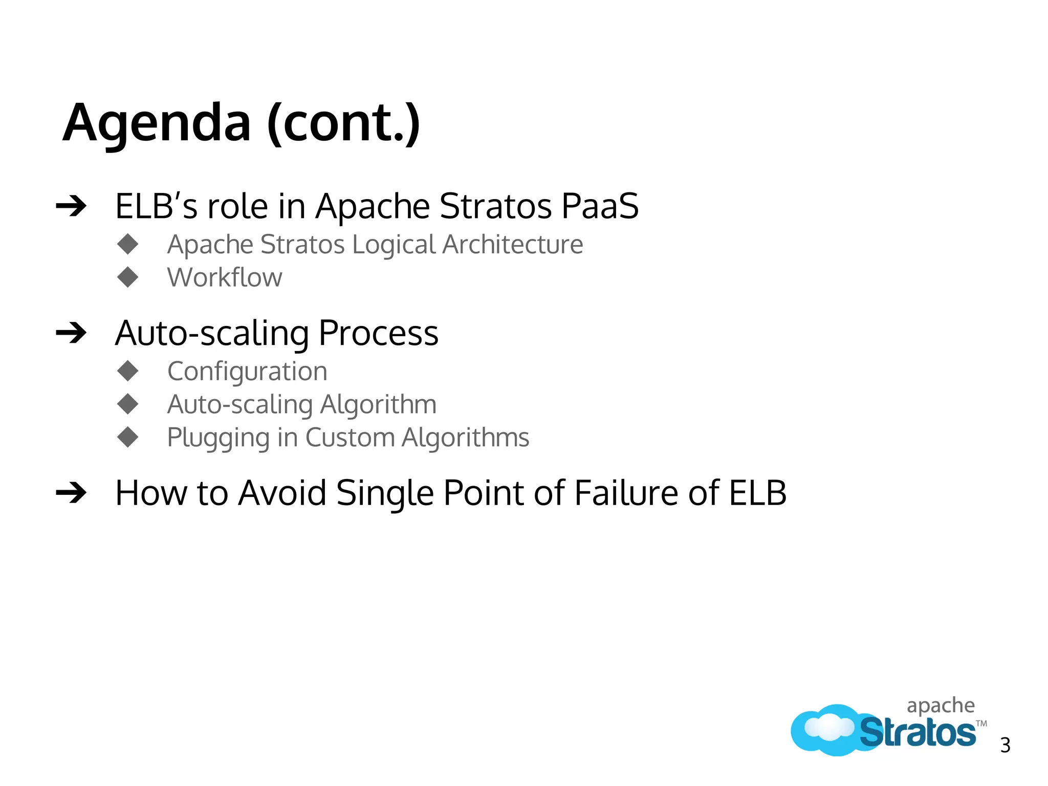 Agenda (cont.)
➔ ELB’s role in Apache Stratos PaaS
◆ Apache Stratos Logical Architecture
◆ Workflow
➔ Auto-scaling Process
◆ Configuration
◆ Auto-scaling Algorithm
◆ Plugging in Custom Algorithms
➔ How to Avoid Single Point of Failure of ELB
3
 