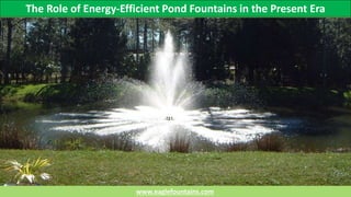 The Role of Energy-Efficient Pond Fountains in the Present Era
www.eaglefountains.com
 