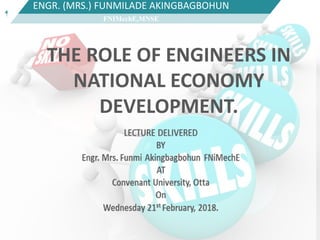1
ENGR. (MRS.) FUNMILADE AKINGBAGBOHUN
FNIMechE,MNSE
1
THE ROLE OF ENGINEERS IN
NATIONAL ECONOMY
DEVELOPMENT.
 