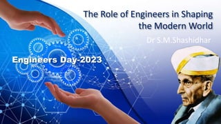 The Role of Engineers in Shaping
the Modern World
Dr S.M.Shashidhar
Engineers Day-2023
 