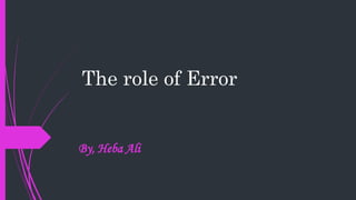 The role of Error
By, Heba Ali
 