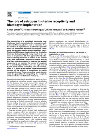 Update TRENDS in Endocrinology and Metabolism Vol.14 No.5 July 2003 197 
|Research Focus 
The role of estrogen in uterine receptivity and 
blastocyst implantation 
Carlos Simon1,2, Francisco Domı´nguez1, Diana Valbuena1 and Antonio Pellicer1,2 
1Foundation of the Instituto Valenciano de Infertilidad Foundation (FIVI), Plaza de la Policia Local 3, 46015, Valencia, Spain 
2Department of Pediatrics, Obstetrics & Gynecology, School of Medicine, Valencia University, Valencia, Spain 
The endometrium is a specialized, hormonally regu-lated 
organ that is non adhesive for embryos through-out 
most of the reproductive cycle in mammals. Thus, 
the window of implantation is a self-limited period in 
which the endometrial epithelium (EE) acquires a func-tional 
and transient ovarian steroid-dependent status. 
The luminal EE initiates the adhesion of the developing 
blastocyst during this period, owing mainly to the pre-sence 
of progesterone (P) after appropriate 17b-estra-diol 
(E2) priming in humans or because of the addition 
of E2 after appropriate P priming in rodents. Wen-ge 
et al. have now demonstrated in mice that low levels of 
exogenous E2 can maintain the window of receptivity 
for an extended period of time, whereas high doses of 
E2 can rapidly initiate a refractory state. In summary, 
levels of E2 within a very narrow range determine the 
duration of the window of implantation in uterine 
receptivity in mice. These outstanding results demon-strate 
the possibility of manipulating the receptivity 
window with the use of different doses of E2. 
Endometrial receptivity is a self-limited period in which 
the endometrial epithelium permits blastocyst adhesion 
[1]. In humans, this period, termed the ‘window of 
implantation’, initiates four to five days after progesterone 
(P) production or administration and ends nine to ten days 
later. The ‘open’ window is thus limited to days 19–24 of 
the menstrual cycle in humans [2] and to days eight to ten 
postovulation in other primates [3]. Indeed, the adminis-tration 
of P antagonist [4] or 17b-estradiol (E2) antiserum 
[5] during the preimplantation period disrupts endo-metrial 
receptivity in primates. P administration following 
E2 priming is routine practice in ovum donation programs 
for inducing a clinical endometrial receptive window, 
thereby making it possible to synchronize the timing of 
embryo transfer [6]. In mice, the uterus becomes receptive 
on day four of pregnancy or pseudopregnancy and proceeds 
to the refractory state on day five [7]. 
Ovarian steroids, acting through their endometrial 
nuclear receptors, effect an alteration of expression 
patterns in the uterus that provoke the receptive status. 
Gene-knockout strategies reveal that several genes are 
crucial for embryonic implantation in mice. For example 
Lif (leukemia inhibitor factor), Dtr (diptheria toxin 
receptor), Ptgs2 (prostaglandin-endoperoxide synthase 2) 
and Il11a (interleukin 11 receptor) [7] promote both 
embryo attachment and stromal decidualization [8]. 
However, global gene expression analysis suggests that 
the regulated expression of a wide range of genes is 
required for endometrial receptivity both in humans 
[9–12]. 
Estrogens as crucial determinants of the window of 
implantation in mice 
Wen-ge et al. [13] investigated the role of estrogen in 
determining the window of implantation in mice with the 
use of the P-treated delayed-implantation model. In a first 
set of experiments, different doses of E2 (1.5, 3,10 or 25 ng 
per mouse) were injected at day seven of pseudopregnancy 
immediately before blastocyst transfer. Implantation sites 
were examined 48 h later (Fig. 1a) and stablished that the 
optimal range of exogenous E2 for inducing implantation 
was between 3 and 25 ng. The authors then determined 
the effects of different levels of estrogens on the duration of 
the window of endometrial receptivity by repeating the 
experiment, this time administering a second E2 injection 
(3 ng) on day eight (Fig. 1b). The results obtained showed 
that mice treated with 1.5 or 3 ng as the first dose achieved 
implantation but, the uterus became refractory in those 
that received high doses of E2 (10 or 25 ng). Increasing the 
second dose to 10 or 25 ng did not improve implantation 
rates. 
Further experiments were conduced by delaying the 
second dose of E2 (3 ng) until days nine, ten, eleven and 
twelve of pseudopregnancy, immediately after blastocyst 
transfer (Fig. 1c). Again, the closing of the window of 
receptivity was postponed for at least four days in most 
mice if the first E2 dose was low (3 ng). By contrast, when 
the first injection was 25 ng, the uterus became refractory 
within 24 h and remained refractory for the next 72 h. 
What was responsible for this interesting outcome? The 
authors investigated the possibility that aberrant gene 
expression induced by high doses of E2 had caused this 
effect. They examined the temporal expression of Lif, 
Hoxa10, Dtr, Areg, Ptsg1 and Ptsg2 by in situ hybridization 
in the uterus of animals previously investigated. The 
expression of these genes at the implantation site 
remained normal when only one dose of E2 (3–25 ng) 
was administered at day seven or when the first injection 
was 3 ng. However, when the first injection was 25 ng, the 
uterus showed aberrant expression of several genes, 
suggesting that the uterus becomes refractory at higher 
Corresponding author: C. Simon (csimon@interbook.net). E2 levels owing to the altered expression of these genes. 
http://tem.trends.com 
 