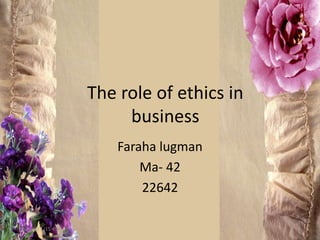 The role of ethics in
business
Faraha lugman
Ma- 42
22642
10/6/2015 (15:45) 1
 