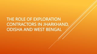 THE ROLE OF EXPLORATION
CONTRACTORS IN JHARKHAND,
ODISHA AND WEST BENGAL
 