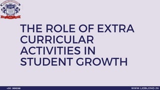 THE ROLE OF EXTRA
CURRICULAR
ACTIVITIES IN
STUDENT GROWTH
www.leblond.in
+91 99036
 