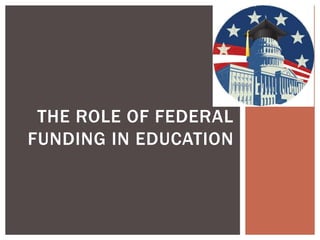 THE ROLE OF FEDERAL
FUNDING IN EDUCATION
 