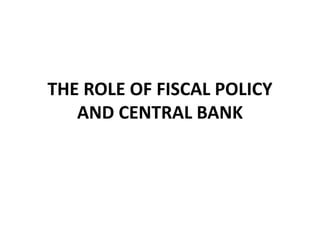 THE ROLE OF FISCAL POLICY
AND CENTRAL BANK
 