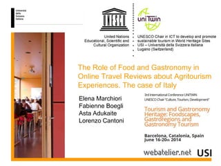The Role of Food and Gastronomy in
Online Travel Reviews about Agritourism
Experiences. The case of Italy
Elena Marchiori
Fabienne Boegli
Asta Adukaite
Lorenzo Cantoni
 