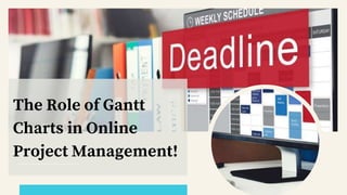 The Role of Gantt
Charts in Online
Project Management!
 