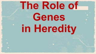 The Role of
Genes
in Heredity
 