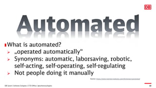 DB Systel | Schlomo Schapiro | CTO Office | @schlomoschapiro 10
What is automated?
Ø „operated automatically“
Ø Synonyms: ...